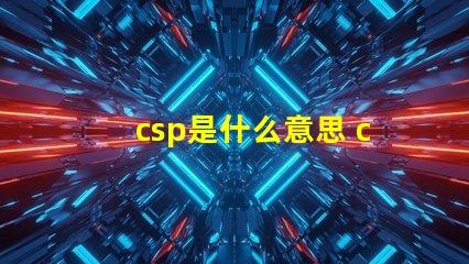 csp是什么意思 csp是什么意思化學(xué)